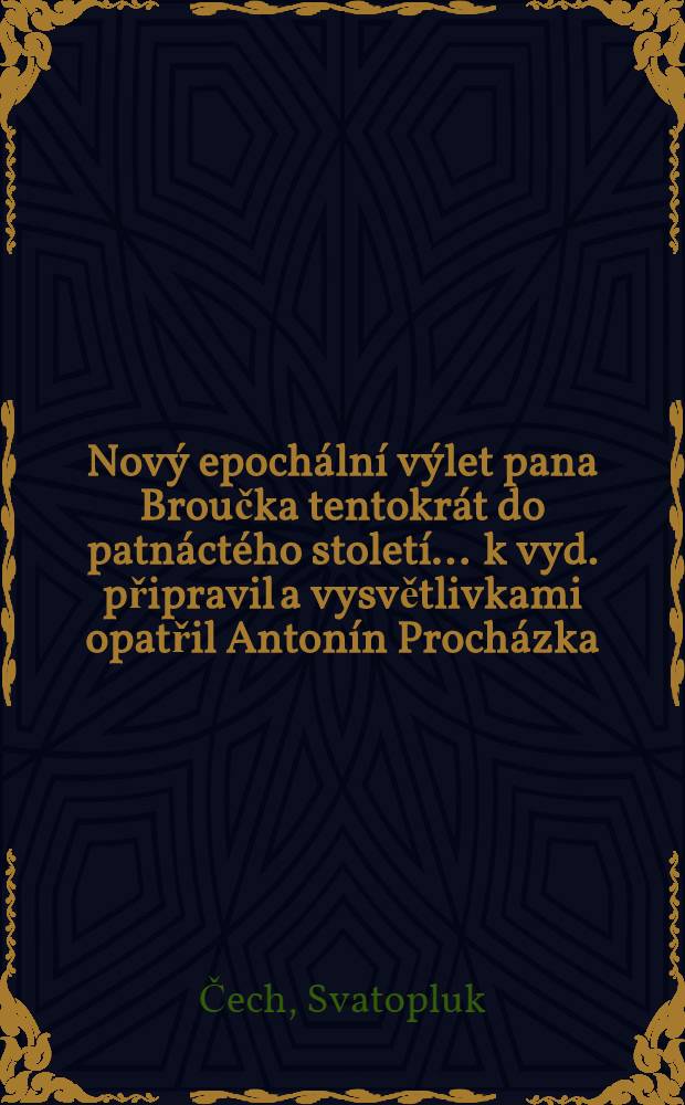 Nový epochální výlet pana Broučka tentokrát do patnáctého století ... k vyd. připravil a vysvětlivkami opatřil Antonín Procházka