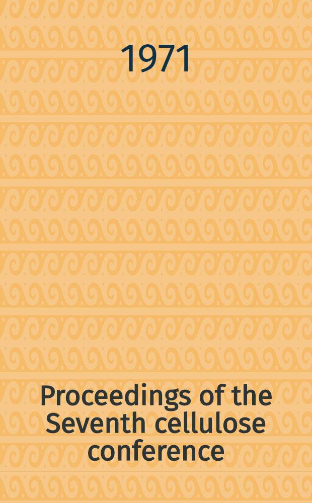 Proceedings of the Seventh cellulose conference : Held at the State univ. college of forestry at Syracuse univ., N. Y. June 8-11, 1971