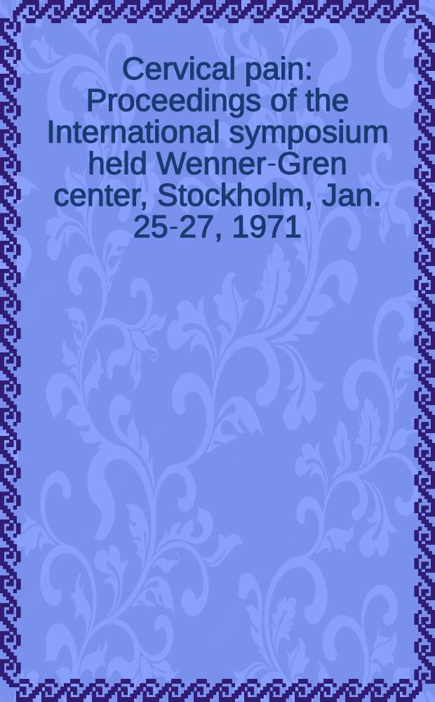 Cervical pain : Proceedings of the International symposium held Wenner-Gren center, Stockholm, Jan. 25-27, 1971