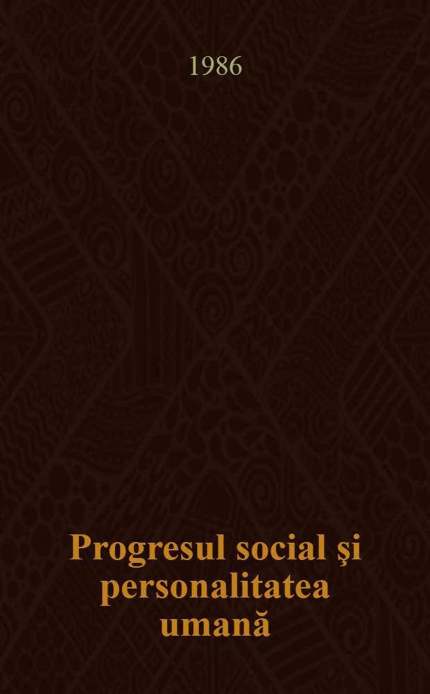 Progresul social şi personalitatea umană : Omul în soc. socialistă