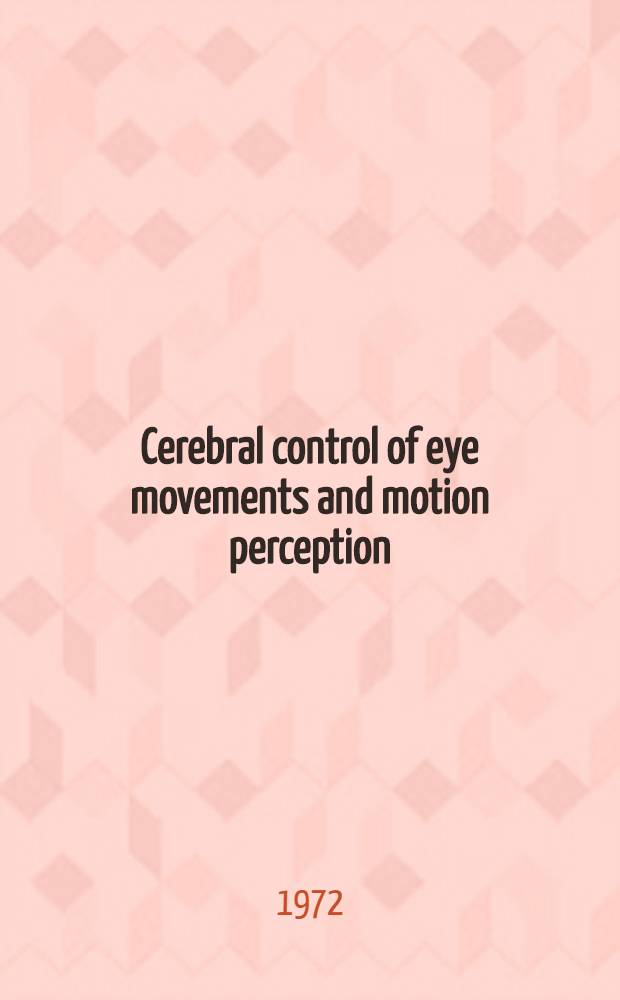 Cerebral control of eye movements and motion perception : Symposium on cerebral control of eye movements and motion perception, Freiburg i Br., July 1971 ..