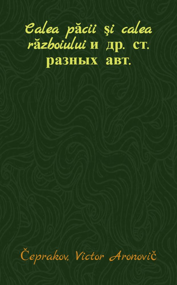 Calea păcii şi calea războiului [и др. ст. разных авт.]
