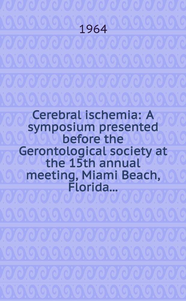 Cerebral ischemia : A symposium presented before the Gerontological society at the 15th annual meeting, Miami Beach, Florida ..