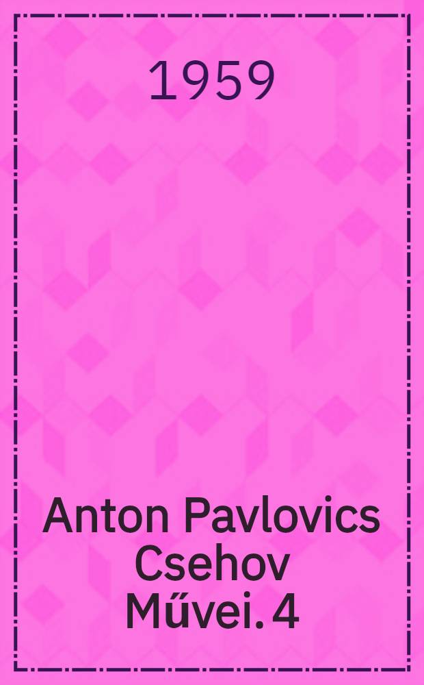 Anton Pavlovics Csehov Művei. 4 : Színművek ; Egyéb írások ; Levelek