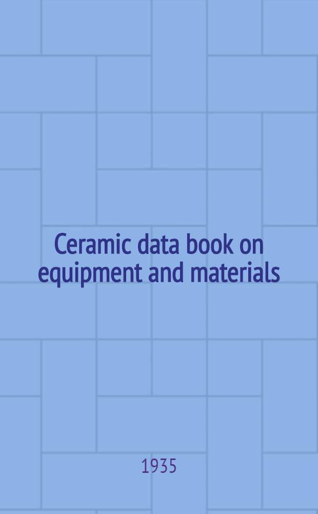 Ceramic data book on equipment and materials : Incl. a review of developments in the industry as recorded in the literature; handbook section, data on raw materials, and methods of making ceramic calculations