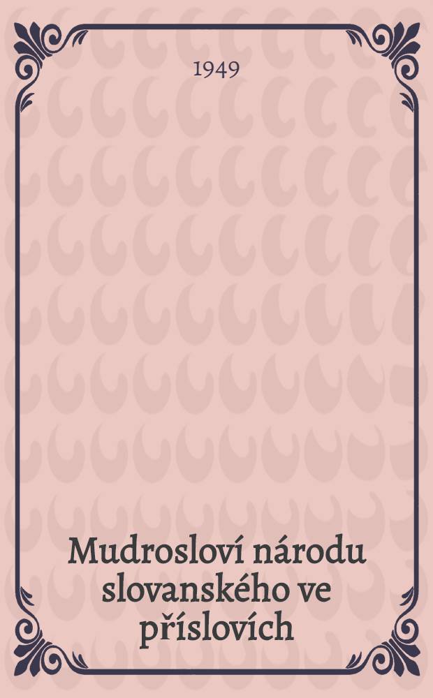 Mudroslov&iacute; n&aacute;rodu slovansk&eacute;ho ve př&iacute;slov&iacute;ch : Připojena jest sb&iacute;rka proston&aacute;rodn&iacute;ch česk&yacute;ch pořekadel