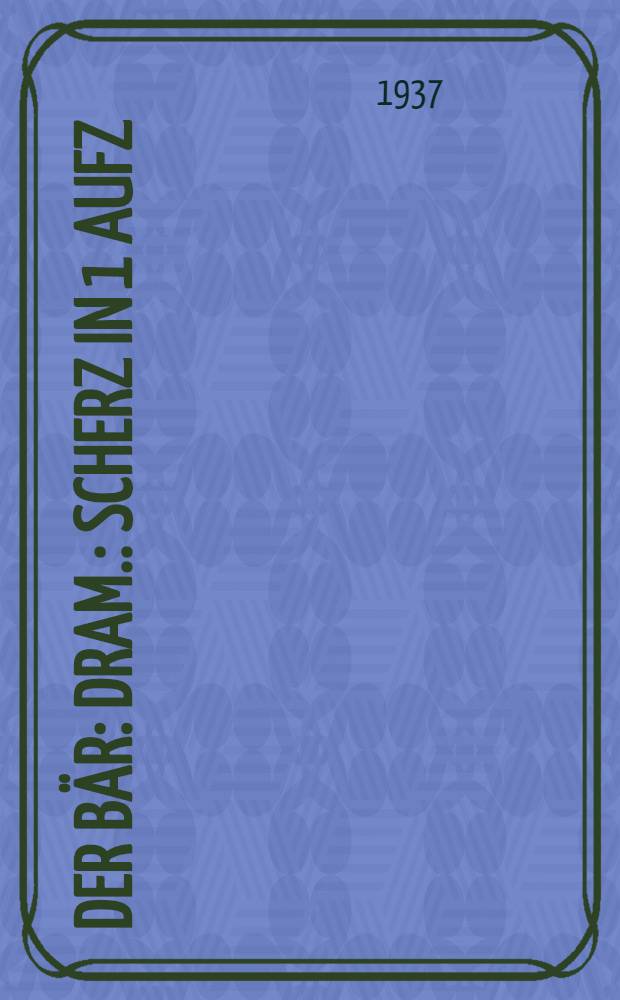... Der Bär : Dram. : Scherz in 1 Aufz