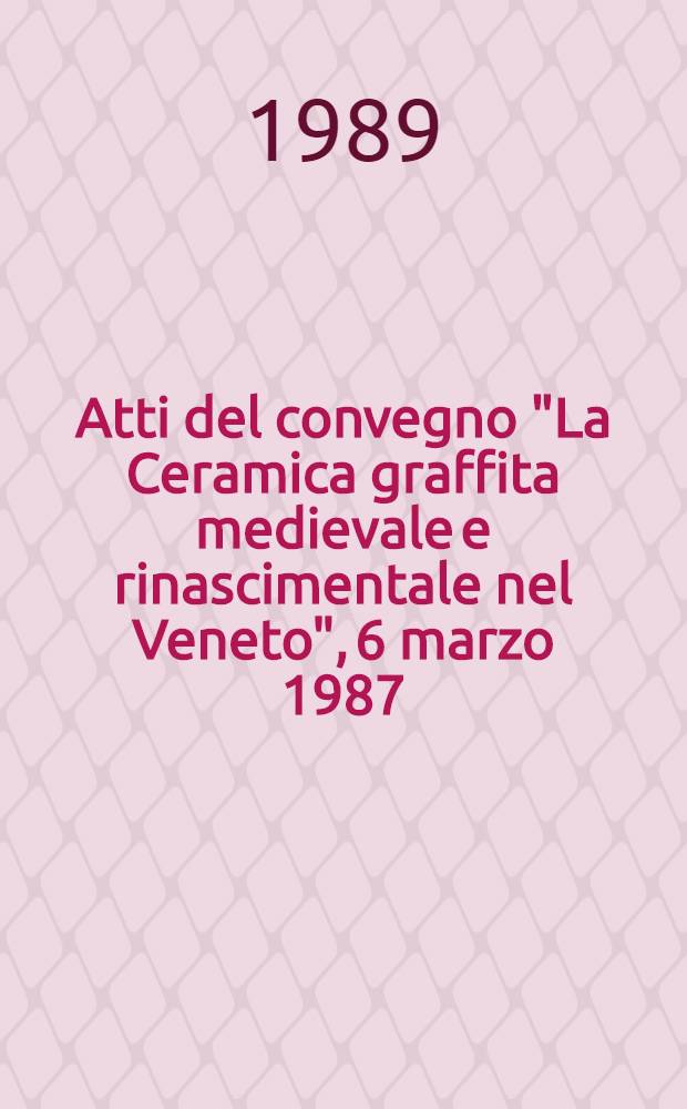 Atti del convegno "La Ceramica graffita medievale e rinascimentale nel Veneto", 6 marzo 1987