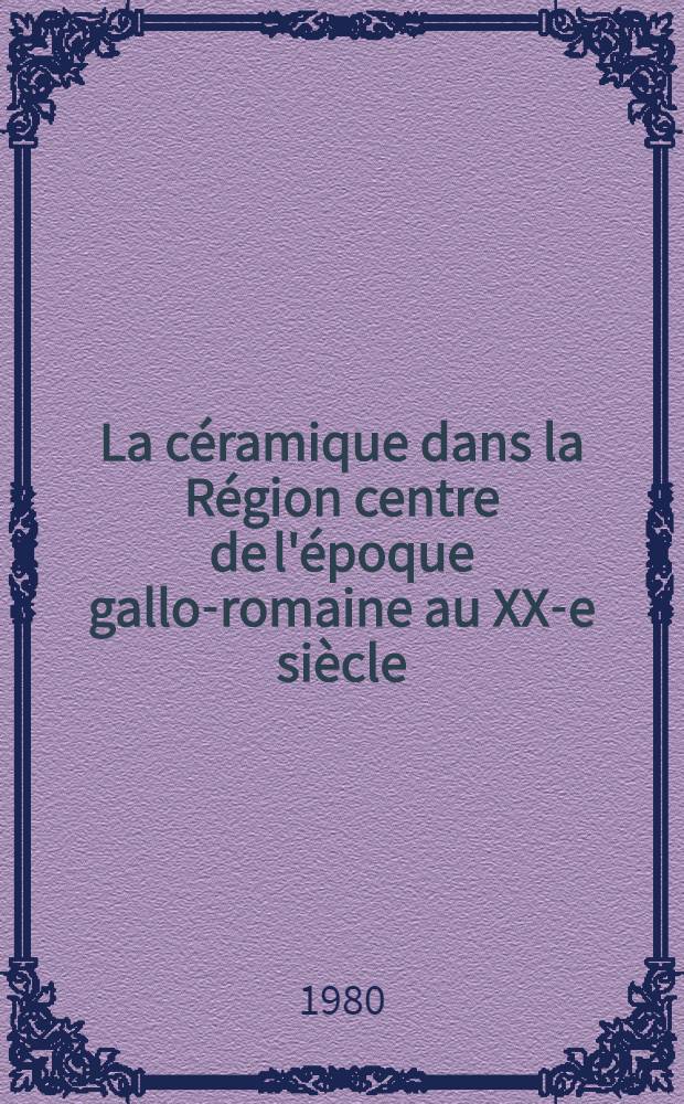 La céramique dans la Région centre de l'époque gallo-romaine au XX-e siècle : Catalogue de l'Expos. prés. d'oct. 1980 à déc. 1982, dans les villes de Noirlac, Bourges, Vierzon etc.