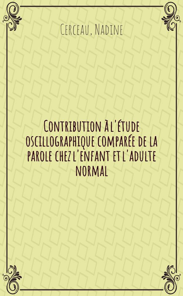 Contribution à l'étude oscillographique comparée de la parole chez l'enfant et l'adulte normal : Description des tracés oscillographiques et mesure de la durée de consonnes occlusives : Thèse ..
