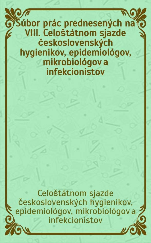Súbor prác prednesených na VIII. Celoštátnom sjazde československých hygienikov, epidemiológov, mikrobiológov a infekcionistov