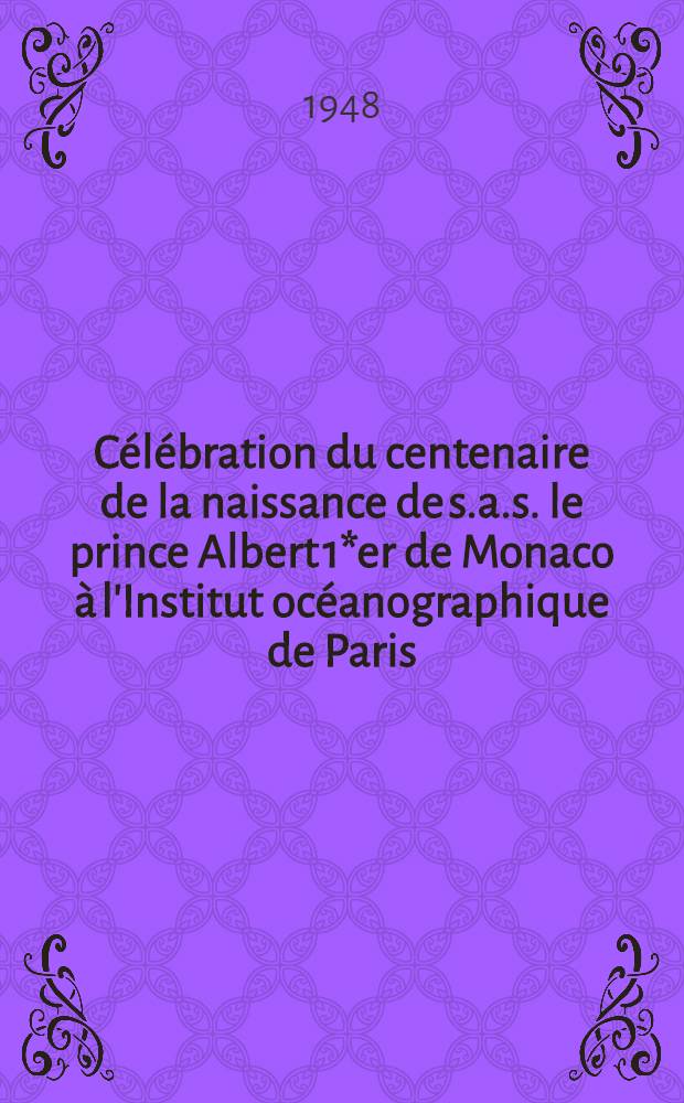 Célébration du centenaire de la naissance de s.a.s. le prince Albert 1*er de Monaco à l'Institut océanographique de Paris : Discours