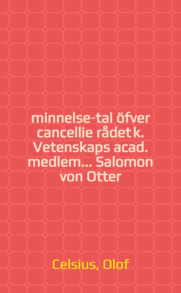 Åminnelse-tal öfver cancellie rådet k. Vetenskaps acad. medlem ... Salomon von Otter