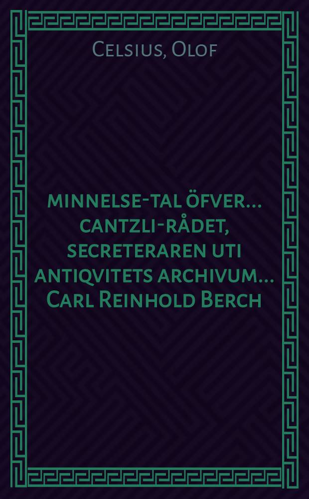 Åminnelse-tal öfver ... cantzli-rådet, secreteraren uti antiqvitets archivum ... Carl Reinhold Berch