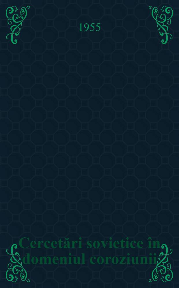 Cercetări sovietice în domeniul coroziunii : Traduceri din literatura sovietică de specialitate