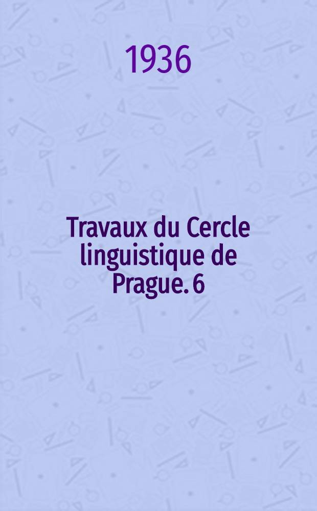 Travaux du Cercle linguistique de Prague. 6 : Étude dédiées au Quatrième congrès de linguistes