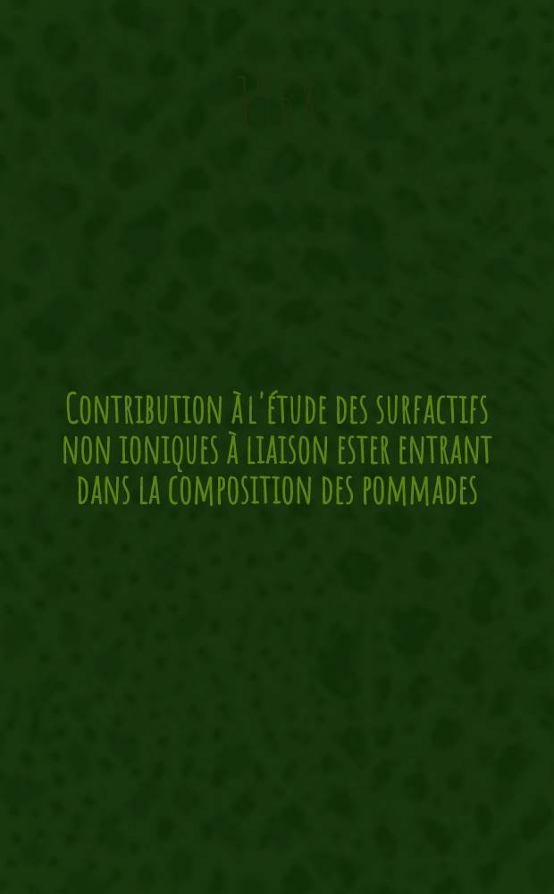 Contribution &agrave; l'&eacute;tude des surfactifs non ioniques &agrave; liaison ester entrant dans la composition des pommades : Th&egrave;se ..