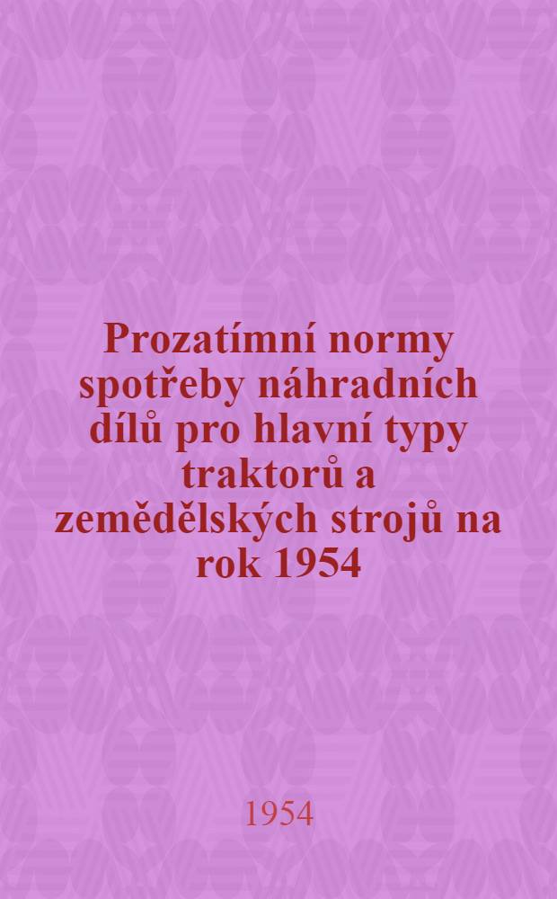 Prozatímní normy spotřeby náhradních dílů pro hlavní typy traktorů a zemědělských strojů na rok 1954