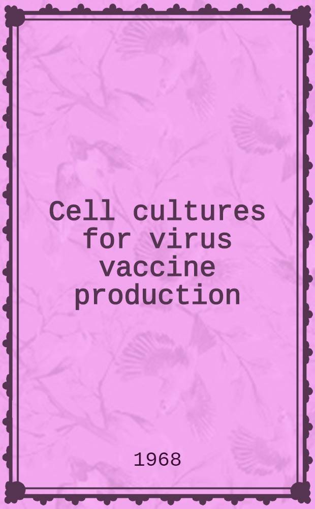 Cell cultures for virus vaccine production : Proceedings of the Conference on cell cultures for virus vaccine production. Held Nov. 6-8, 1967, Clinical center, National inst. of health, Bethesda, Md