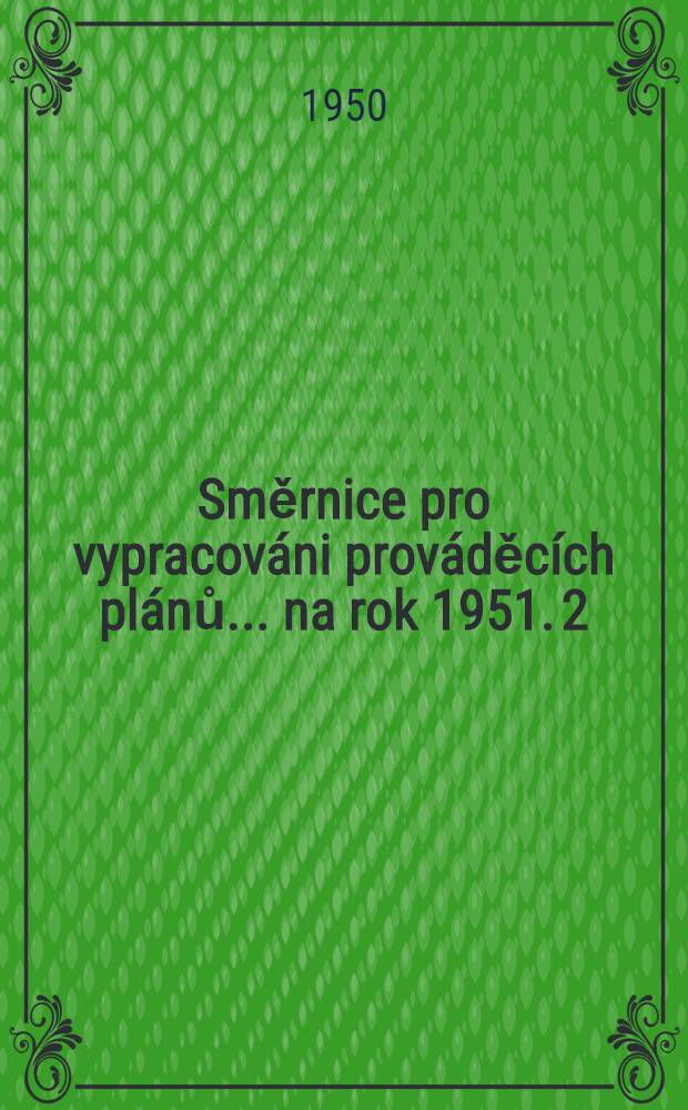 Směrnice pro vypracováni prováděcích plánů ... na rok 1951. 2 : ... pro vypracování prováděcích plánů v zemĕdĕlství ...