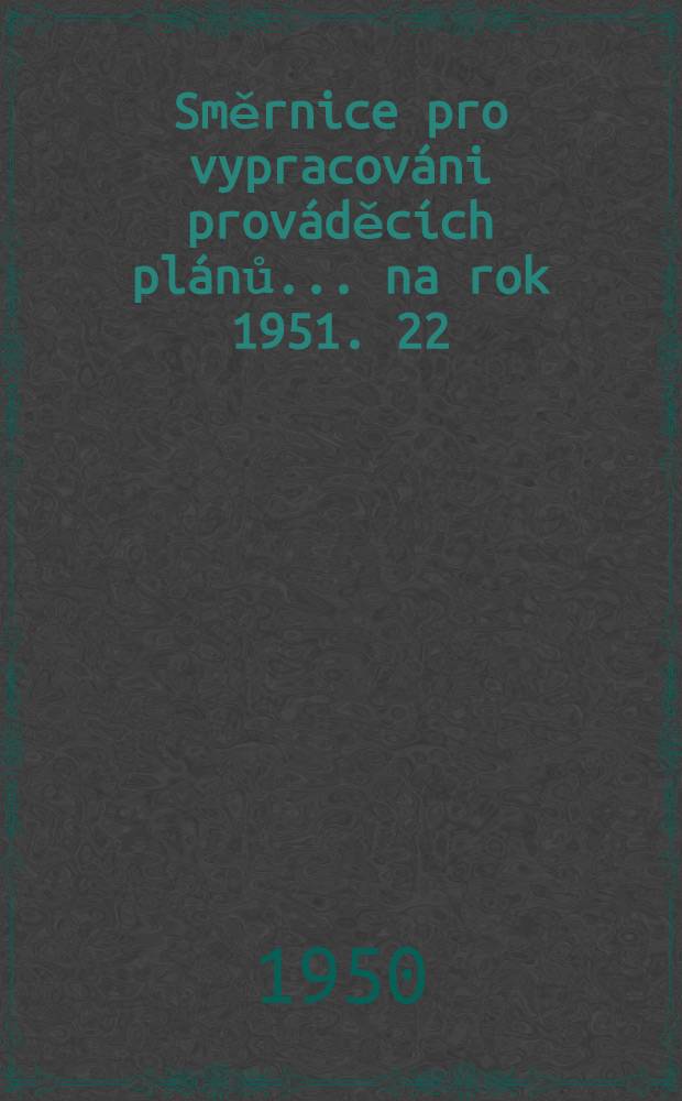Směrnice pro vypracováni prováděcích plánů ... na rok 1951. 22 : ... ... pro vypracování návrhu prováděcího plánu investic ...