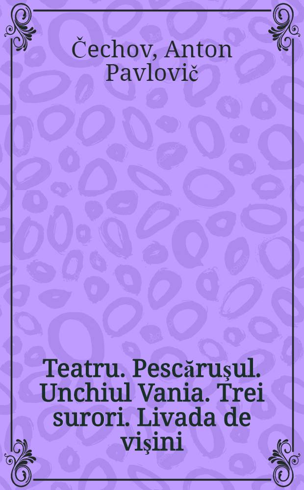 Teatru. Pescăruşul. Unchiul Vania. Trei surori. Livada de vişini