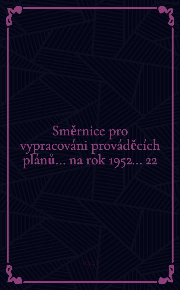 Směrnice pro vypracováni prováděcích plánů ... na rok 1952 ... 22/23 : ... pro vypracování doplňkových plánů průmyslové výroby ...