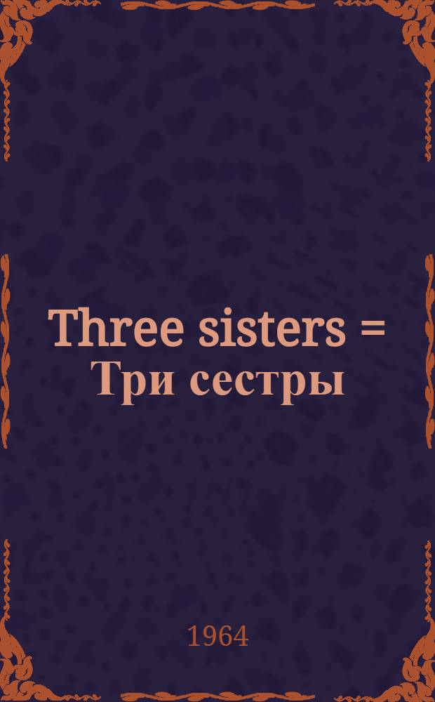Three sisters = Три сестры : A play