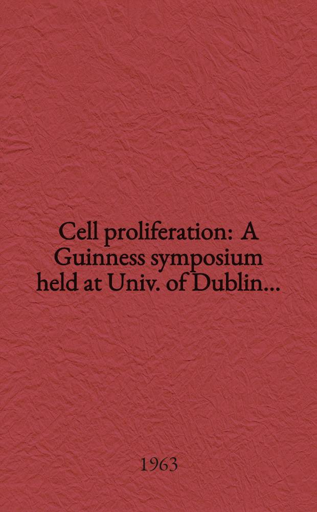 Cell proliferation : A Guinness symposium held at Univ. of Dublin ..