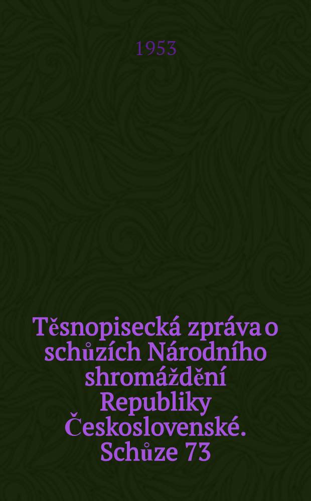 Těsnopiseck&aacute; zpr&aacute;va o schůz&iacute;ch N&aacute;rodn&iacute;ho shrom&aacute;žděn&iacute; Republiky Československ&eacute;. Schůze 73 : 16 a 17. dubna 1953