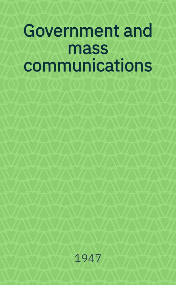 Government and mass communications : A report from the Commission on freedom of the press : Vol. 1-2