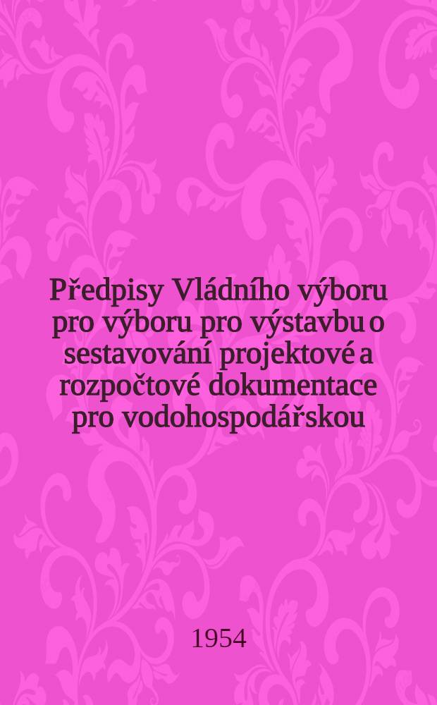 Předpisy Vládního výboru pro výboru pro výstavbu o sestavování projektové a rozpočtové dokumentace pro vodohospodářskou : Směrnice pro provádění geologického a půdně mechanického výzkumu a průzkumu pro vodohospodářské stavby