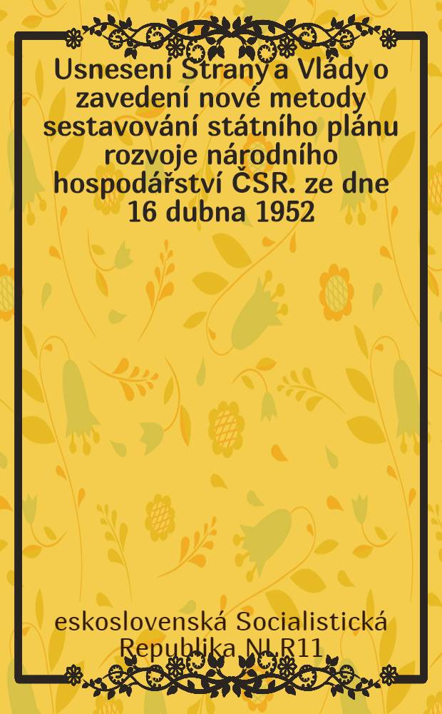 Usnesení Strany a Vlády o zavedení nové metody sestavování státního plánu rozvoje národního hospodářství ČSR. ze dne 16 dubna 1952; Usnesení strany a vlády o politickém a organisačním zabezpečení nové metody sestavování státního plánu rozvoje národního hospodářství ČSR ze dne 4. a 8. červenice 1952