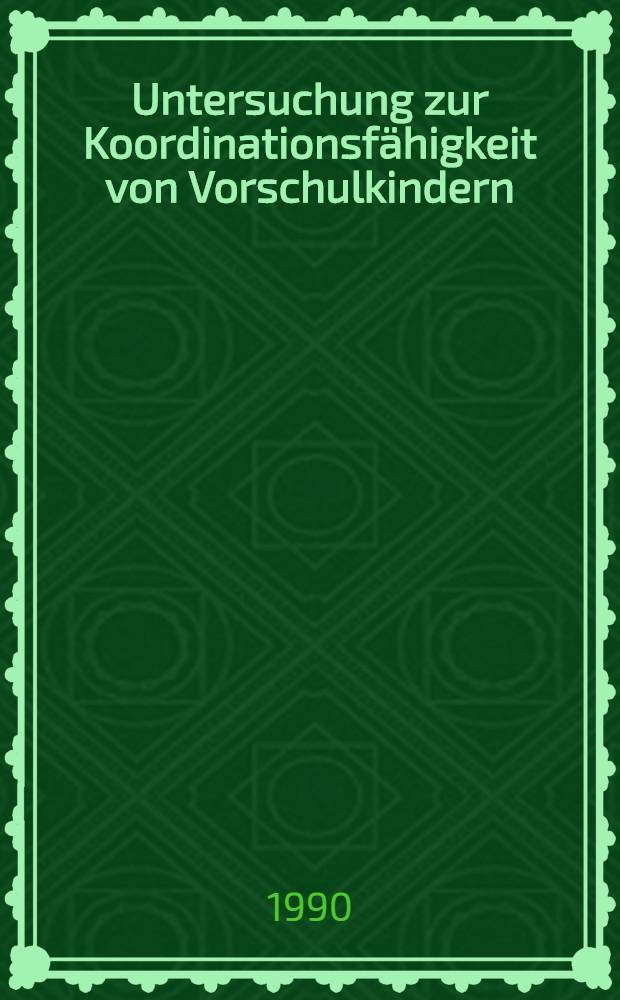 Untersuchung zur Koordinationsfähigkeit von Vorschulkindern : Eine Studie zur Diagnostik und Trainierbarkeit koordinativen Verhaltens bei Sprungbewegungen : Diss