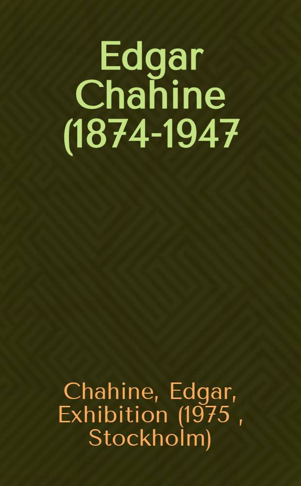 Edgar Chahine (1874-1947), illustrator and engraver : A catalogue of the Exhib. at the Royal libr., Stockholm, Sept. 1975