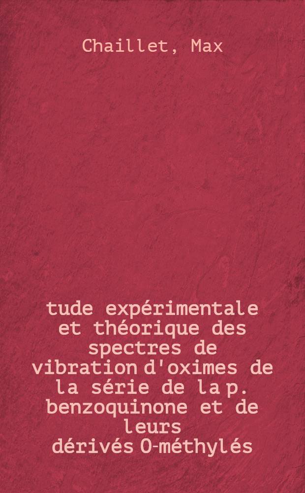 Étude expérimentale et théorique des spectres de vibration d'oximes de la série de la p. benzoquinone et de leurs dérivés O-méthylés: 1-re thèse; Propositions données par la Faculté: 2-e thèse: Thèses présentées à la Faculté des sciences de l'Univ. de Bordeaux ... / par Max Chaillet ..