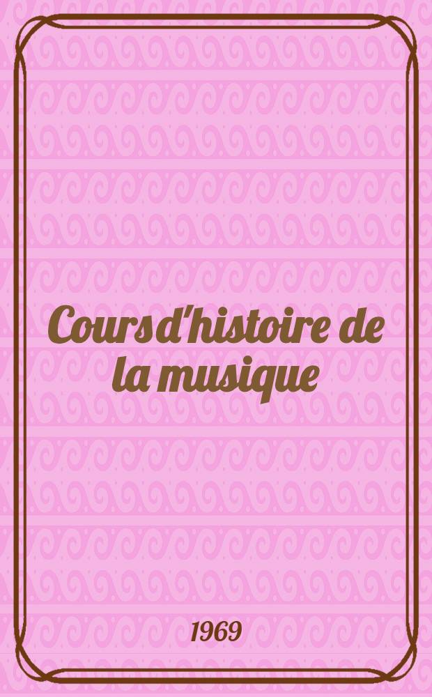 Cours d'histoire de la musique : Préparation aux professorats d'enseignement musical et aux instituts de musicologie. T. 1 : Des origines à la fin du 17-e siècle