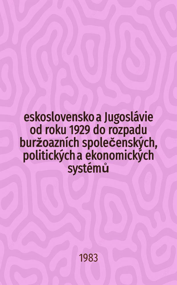 Československo a Jugoslávie od roku 1929 do rozpadu buržoazních společenských , politických a ekonomických systémů : Sb. prací z vĕd. rĕd. zasedání Českosl.-jugosl. hist. komis. v Martinĕ 19.-22.10.1981