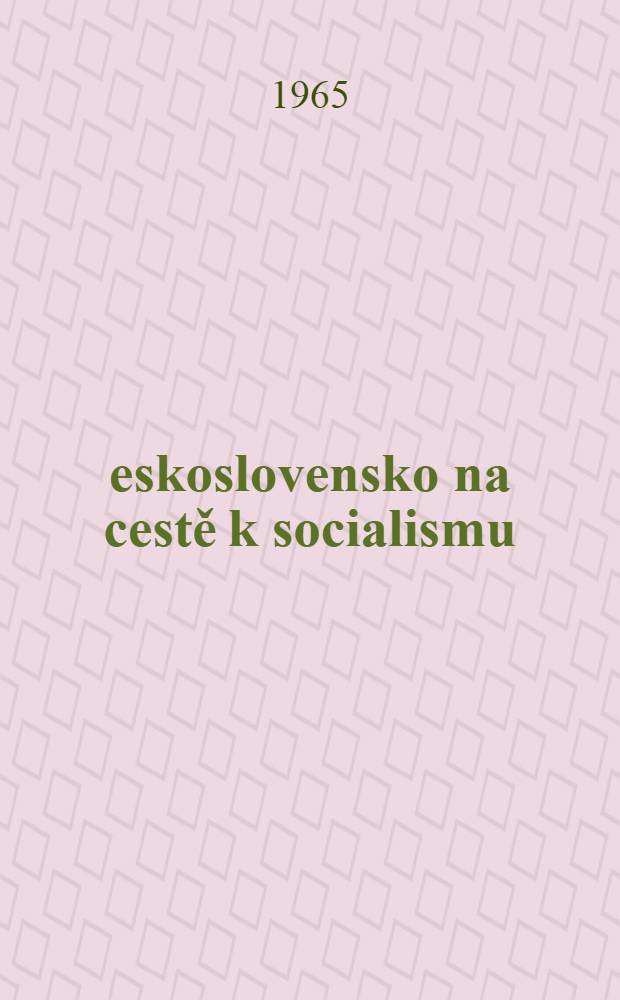Československo na cestě k socialismu : Dokumenty o vzniku a vývoji lidové demokracie v Československu do února 1948