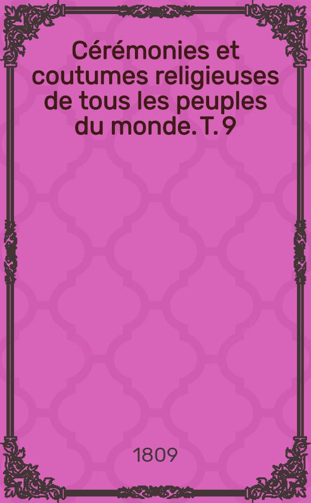 C&eacute;r&eacute;monies et coutumes religieuses de tous les peuples du monde. T. 9