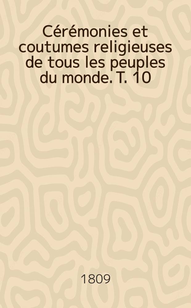 C&eacute;r&eacute;monies et coutumes religieuses de tous les peuples du monde. T. 10