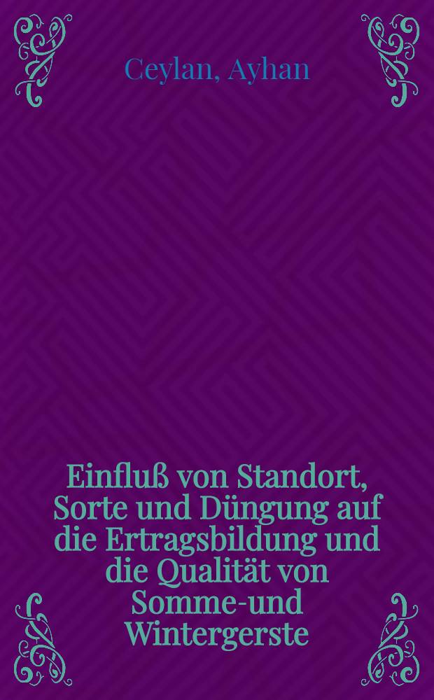 Einfluß von Standort, Sorte und Düngung auf die Ertragsbildung und die Qualität von Sommer- und Wintergerste : Inaug.-Diss. ... bei der Landwirtschaftlichen Fakultät der ... Univ. zu Giessen eingereicht