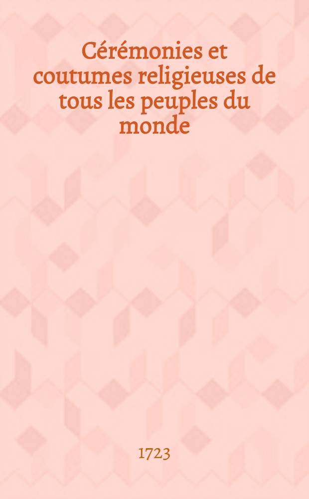 Cérémonies et coutumes religieuses de tous les peuples du monde : Représentes par des figures dessinées de la main de Bernard Picard Avec une explications historiques et quelques dissertations curieuses. T. 1 : Qui contient les cérémonies des Juifs et des Chretiens-catholiques