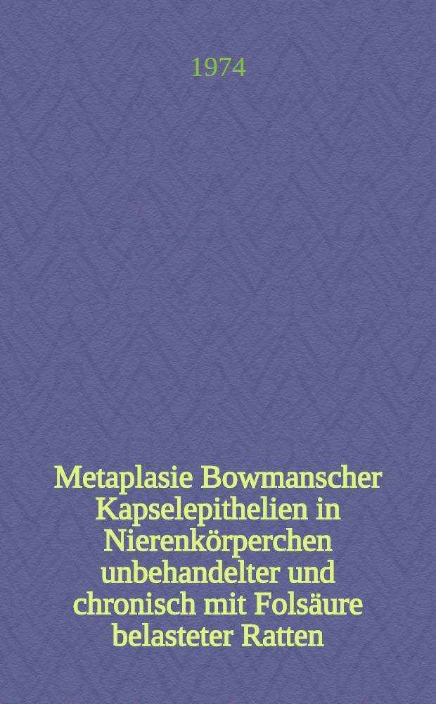 Metaplasie Bowmanscher Kapselepithelien in Nierenkörperchen unbehandelter und chronisch mit Folsäure belasteter Ratten : Inaug.-Diss. ... der Med. Fak. der ... Univ. zu Tübingen