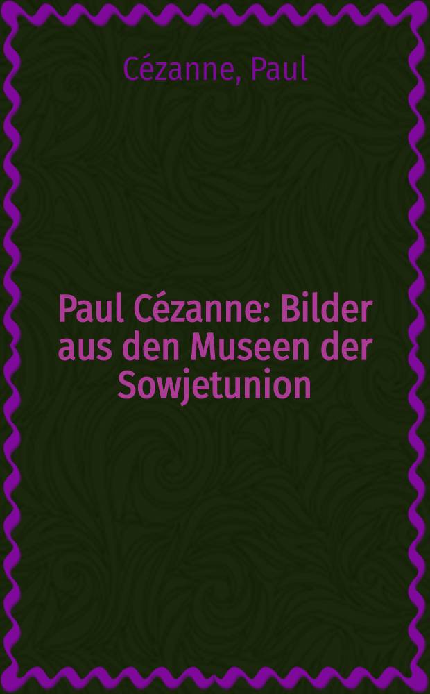 Paul Cézanne : Bilder aus den Museen der Sowjetunion : Ermitage, Leningrad, Puschkin-Museum für bildende Künste, Moskau