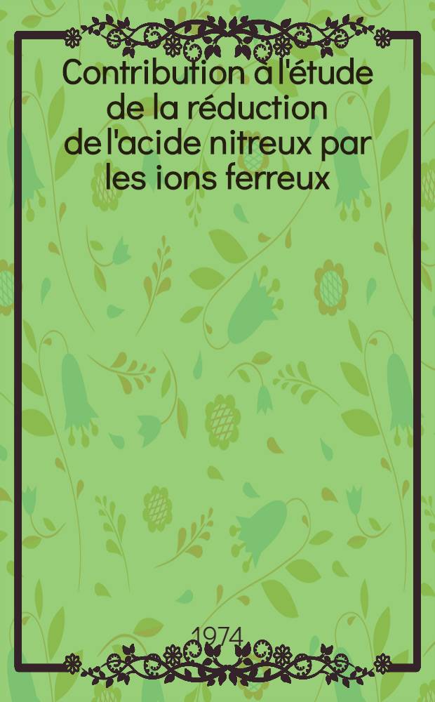 Contribution à l'étude de la réduction de l'acide nitreux par les ions ferreux : Application aux sols d'étangs : Thèse prés. devant l'Univ. Claude-Bernard de Lyon ..