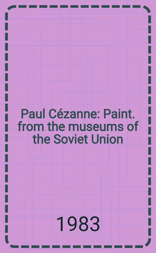 Paul Cézanne : Paint. from the museums of the Soviet Union: the Hermitage, Leningrad, the Pushkin museum of fine arts, Moscow : An album