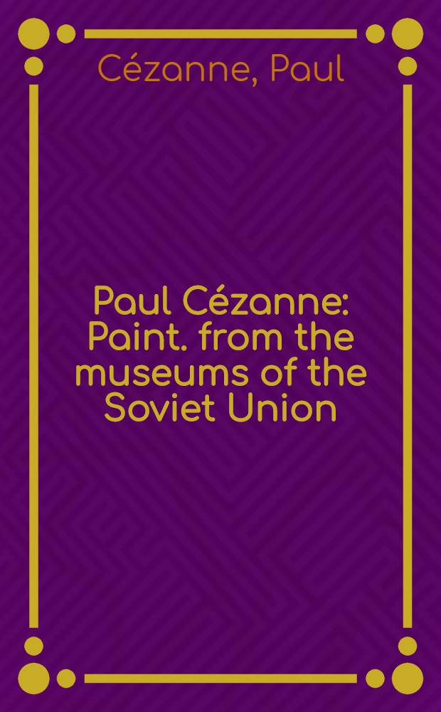 Paul Cézanne : Paint. from the museums of the Soviet Union: the Hermitage, Leningrad, the Pushkin museum of fine arts, Moscow : An album
