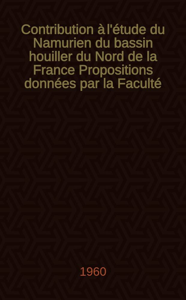 Contribution &agrave; l'&eacute;tude du Namurien du bassin houiller du Nord de la France Propositions donn&eacute;es par la Facult&eacute; : 1-re th&egrave;se 2-e th&egrave;se Th&egrave;ses pr&eacute;sent&eacute;es &agrave; ... l'Univ. de Lille ... [1] : [Texte et planches photographiques]