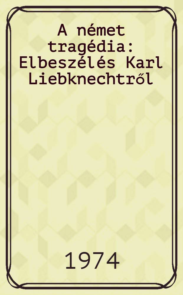 A német tragédia : Elbeszélés Karl Liebknechtről
